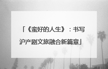 《蛮好的人生》：书写沪产剧文旅融合新篇章